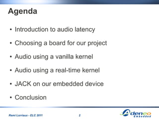 Agenda

●   Introduction to audio latency
●   Choosing a board for our project
●   Audio using a vanilla kernel
●   Audio ...