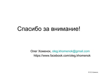 Спасибо за внимание!


    Олег Хоменок, oleg.khomenok@gmail.com
     https://www.facebook.com/oleg.khomenok




         ...