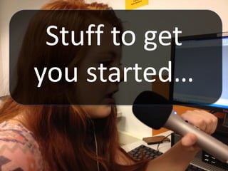 Stuff to get
you started…
 