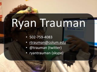 Ryan Trauman
• 502-759-4083
• rtrauman@colum.edu
• @trauman (twitter)
• ryantrauman (skype)
 