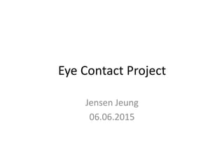 Eye Contact Project
Jensen Jeung
06.06.2015
 