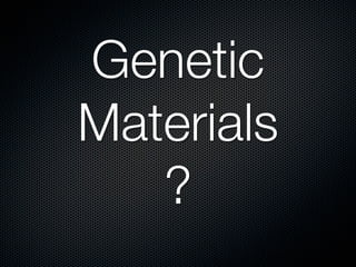 Genetic
Materials
   ?
 