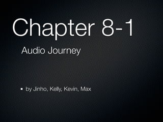 Chapter 8-1
Audio Journey


 by Jinho, Kelly, Kevin, Max
 