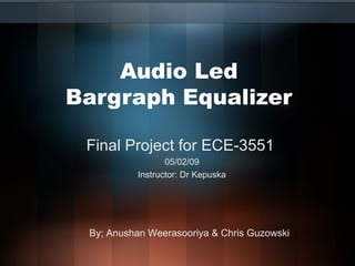 Audio Led
Bargraph Equalizer
Final Project for ECE-3551
05/02/09
Instructor: Dr Kepuska

By; Anushan Weerasooriya & Chris Guzowski

 