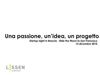Una passione, un’idea, un progetto Startup night in Brescia - Ride the Wave to San Francisco 15 dicembre 2010 