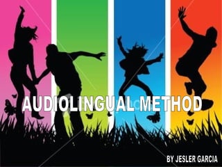 AUDIOLINGUAL METHOD BY JESLER GARCIA 