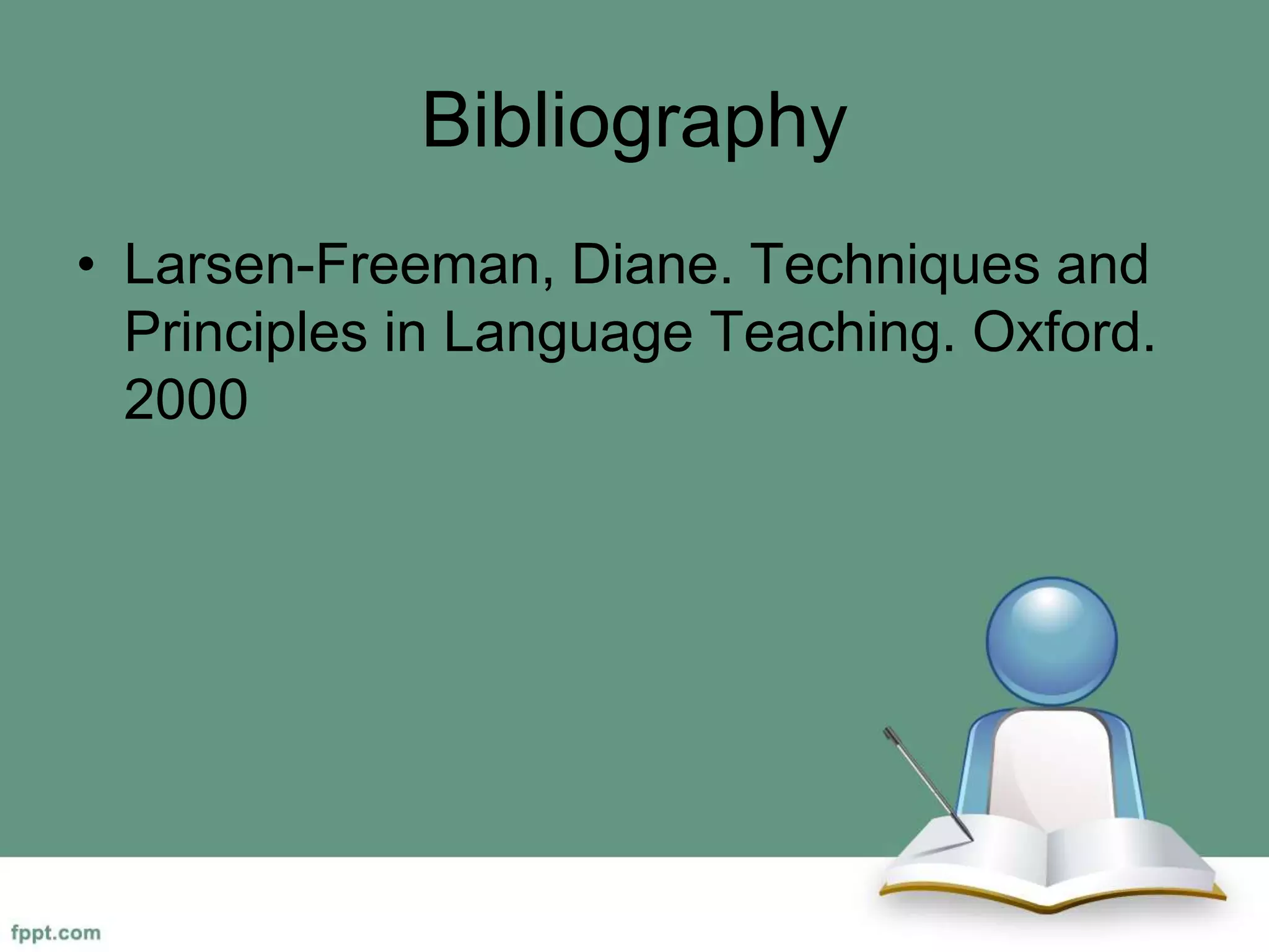 Bibliography
• Larsen-Freeman, Diane. Techniques and
Principles in Language Teaching. Oxford.
2000
 