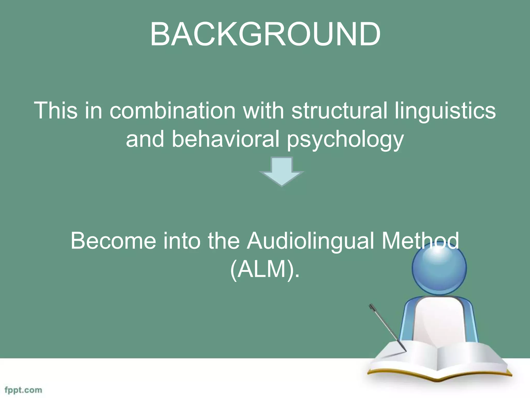 BACKGROUND
This in combination with structural linguistics
and behavioral psychology
Become into the Audiolingual Method
(ALM).
 