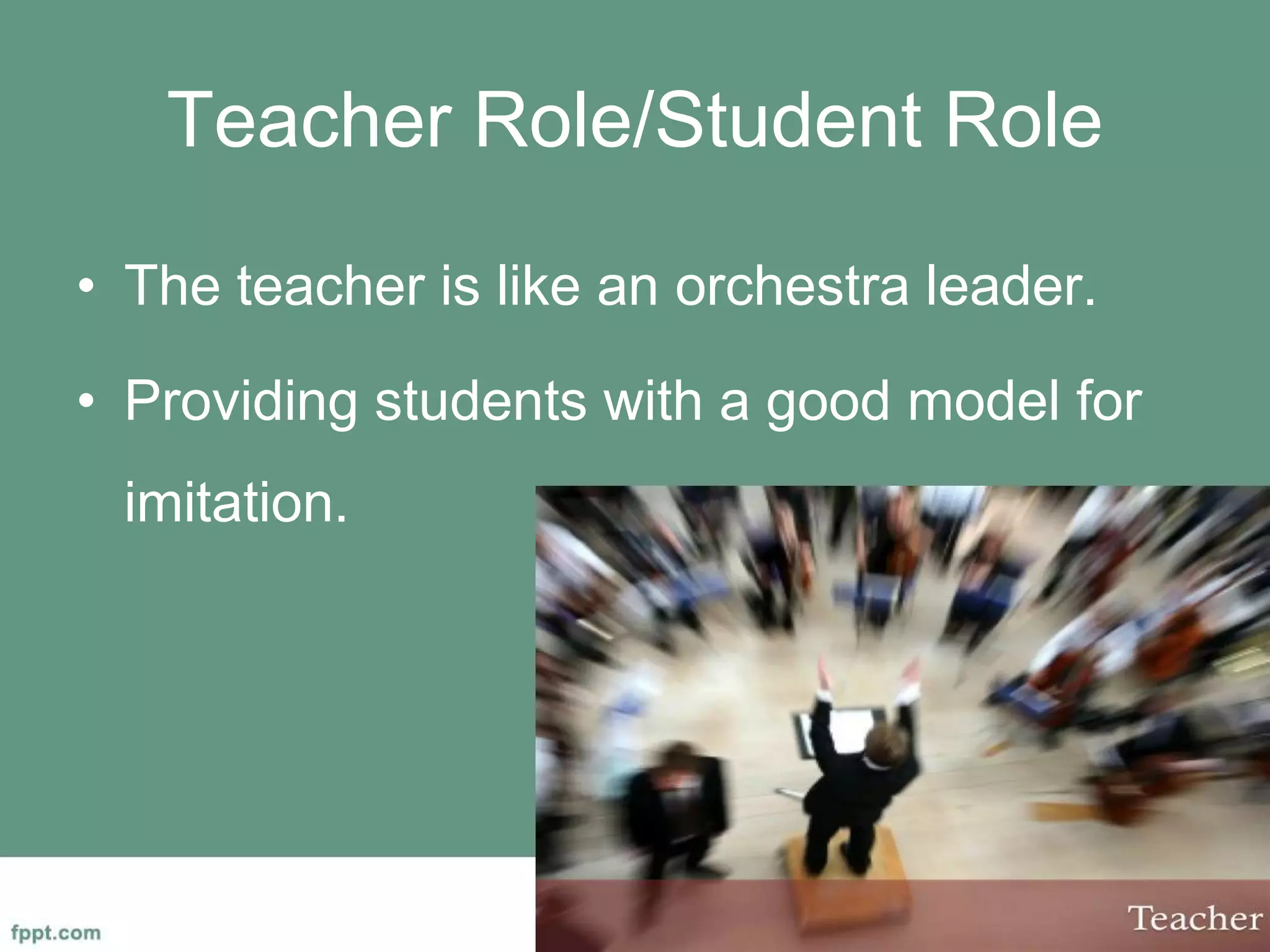 Teacher Role/Student Role
• The teacher is like an orchestra leader.
• Providing students with a good model for
imitation.
 