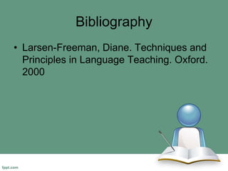 Bibliography
• Larsen-Freeman, Diane. Techniques and
Principles in Language Teaching. Oxford.
2000
 