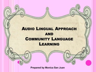 AUDIO LINGUAL APPROACH
AND
COMMUNITY LANGUAGE
LEARNING
Prepared by Monica San Juan
 