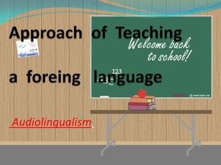 Approach  of  Teaching a  foreing   language  Audiolingualism.   