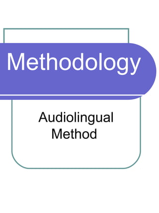 Methodology
Audiolingual
Method
 