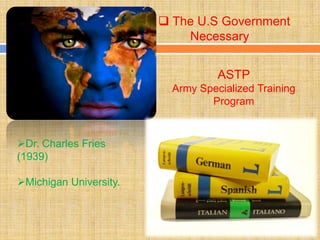  The U.S Government
                            Necessary


                                   ASTP
                          Army Specialized Training
                                 Program


Dr. Charles Fries
(1939)

Michigan University.
 