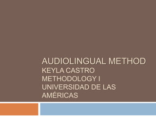 AUDIOLINGUAL METHOD
KEYLA CASTRO
METHODOLOGY I
UNIVERSIDAD DE LAS
AMÉRICAS
 