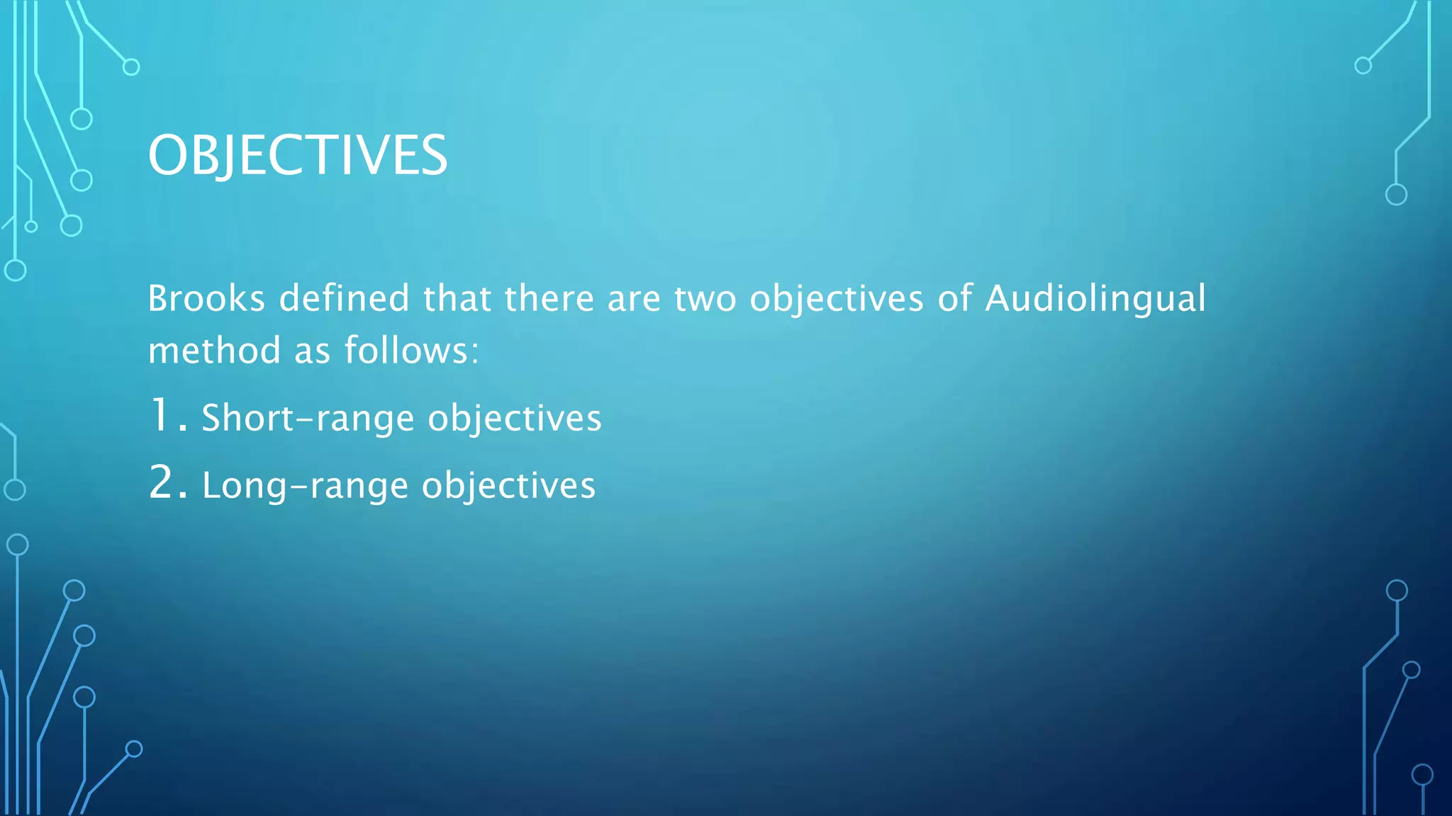OBJECTIVES
Brooks defined that there are two objectives of Audiolingual
method as follows:
1. Short-range objectives
2. Long-range objectives
 