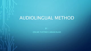 AUDIOLINGUAL METHOD
BY :
OSCAR YUSTINO CARASCALAO
 