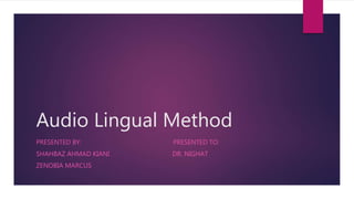 Audio Lingual Method
PRESENTED BY: PRESENTED TO:
SHAHBAZ AHMAD KIANI DR. NIGHAT
ZENOBIA MARCUS
 