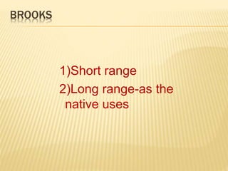 BROOKS
1)Short range
2)Long range-as the
native uses
 
