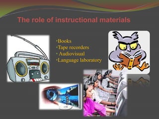 The role of instructional materials

           •Books
           •Tape recorders
           • Audiovisual
           •Language laboratory
 