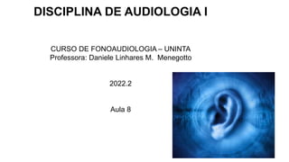 DISCIPLINA DE AUDIOLOGIA I
CURSO DE FONOAUDIOLOGIA – UNINTA
Professora: Daniele Linhares M. Menegotto
2022.2
Aula 8
 