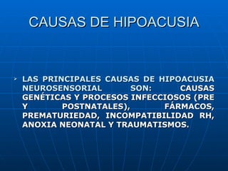 CAUSAS DE HIPOACUSIA


   LAS PRINCIPALES CAUSAS DE HIPOACUSIA
    NEUROSENSORIAL        SON:    CAUSAS
    GENÉTICAS Y P...