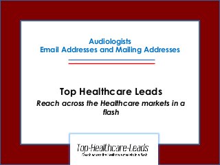 Audiologists
Email Addresses and Mailing Addresses
Top Healthcare Leads
Reach across the Healthcare markets in a
flash
 