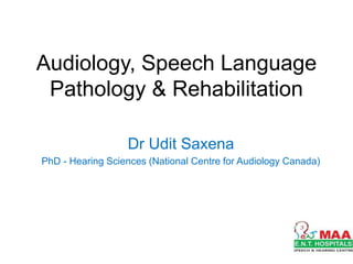 Audiology, Speech Language
Pathology & Rehabilitation
Dr Udit Saxena
PhD - Hearing Sciences (National Centre for Audiology Canada)
 