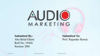 Submitted By:
Abu Belal Ghani
Roll No: 19426
Section: DM
Submitted To:
Prof. Rajender Rawat
20-Sep-20 Audio Marketing Abu Belal Ghani 1
 