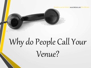 Brought to you by Holdcom | www.holdcom.com | 800.666.6465
Why do People Call Your
Venue?
 