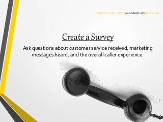 Brought to you by Holdcom | www.holdcom.com | 800.666.6465
Create a Survey
Ask questions about customer service received, ...