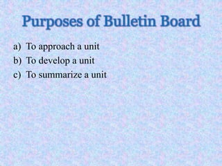 Purposes of Bulletin Board
a) To approach a unit
b) To develop a unit
c) To summarize a unit
 