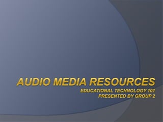 Audio Media ResourcesEducational technology 101presented by group 2 