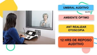 UMBRAL AUDITIVO
AMBIENTE ÓPTIMO
ANT REALIZAR
OTOSCOPIA
12 HRS DE REPOSO
AUDITIVO
MinIPIS
 