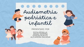 Audiometría
pedriática e
infantil
PRESENTADO POR
:
SOFIA BONILLA
ANGIE NOREÑA
EDISON RUALES
ALEJANDRA SALAZAR
 