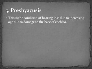 This is the condition of hearing loss due to increasing
age due to damage to the base of cochlea.
 