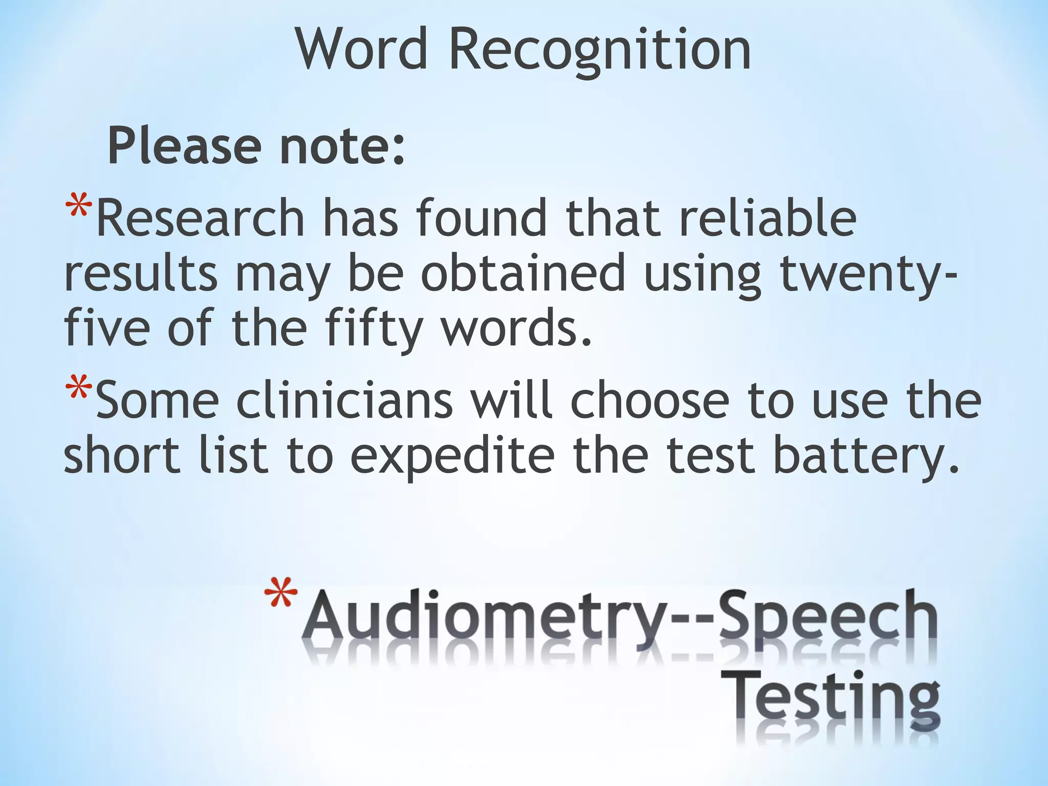 Word Recognition
Please note:
*Research has found that reliable
results may be obtained using twenty-
five of the fifty words.
*Some clinicians will choose to use the
short list to expedite the test battery.
 