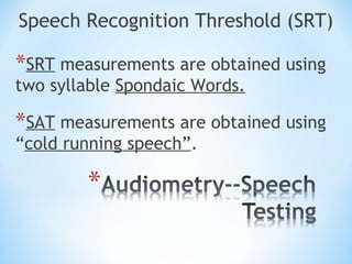 Speech Recognition Threshold (SRT)
*SRT measurements are obtained using
two syllable Spondaic Words.
*SAT measurements are obtained using
“cold running speech”.
 
