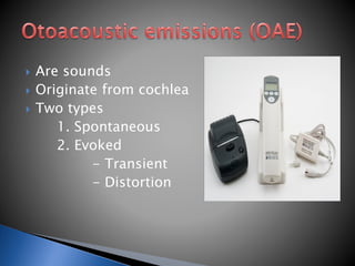  Are sounds
 Originate from cochlea
 Two types
1. Spontaneous
2. Evoked
- Transient
- Distortion
 