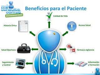 Beneficios para el Paciente
                               Calidad de Vida



  Historia Única                                  Acceso Salud




Salud Oportuna                                   Fármaco-vigilancia




Seguimiento                                                 Información
y Control                                                   y Formación


                                                                 7
 