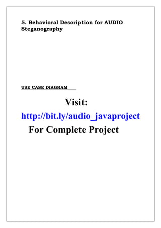 5. Behavioral Description for AUDIO
Steganography
USE CASE DIAGRAM
Visit:
http://bit.ly/audio_javaproject
For Complete Project
 