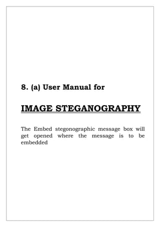 8. (a) User Manual for
IMAGE STEGANOGRAPHY
The Embed stegonographic message box will
get opened where the message is to be
embedded
 