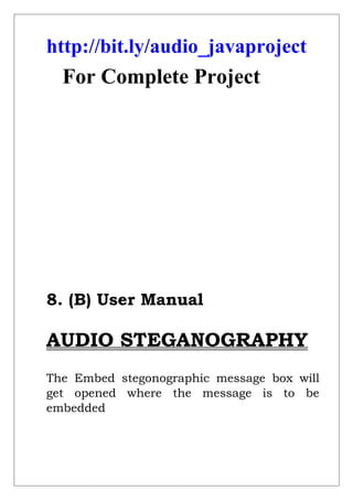 http://bit.ly/audio_javaproject
For Complete Project
8. (B) User Manual
AUDIO STEGANOGRAPHY
The Embed stegonographic message box will
get opened where the message is to be
embedded
 