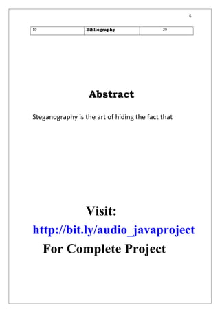 6
10 Bibliography 29
Abstract
Steganography is the art of hiding the fact that
Visit:
http://bit.ly/audio_javaproject
For Complete Project
 