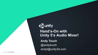 Hand’s-On with
Unity 5’s Audio Mixer!
Andy Touch
@andytouch
andyt@unity3d.com
 