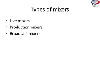 Types of mixers
• Live mixers
• Production mixers
• Broadcast mixers
 