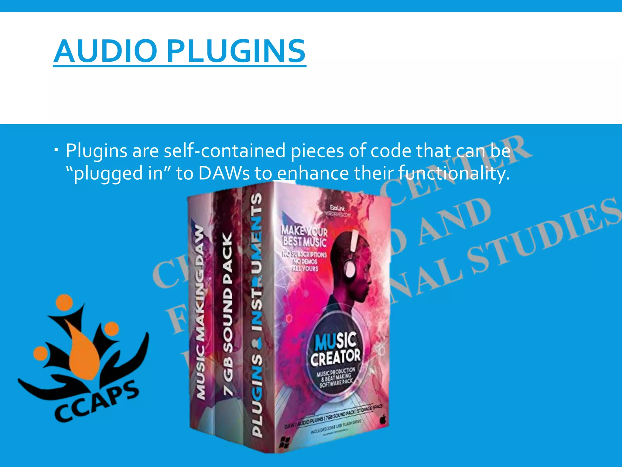AUDIO PLUGINS
 Plugins are self-contained pieces of code that can be
“plugged in” to DAWs to enhance their functionality.
 