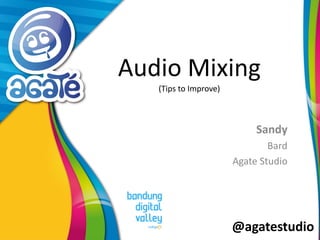 @agatestudio
Audio Mixing
(Tips to Improve)
Sandy
Bard
Agate Studio
 