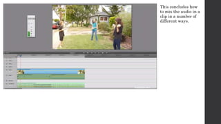 This concludes how 
to mix the audio in a 
clip in a number of 
different ways. 
