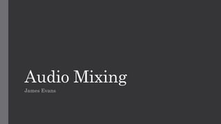 Audio Mixing 
James Evans 
 